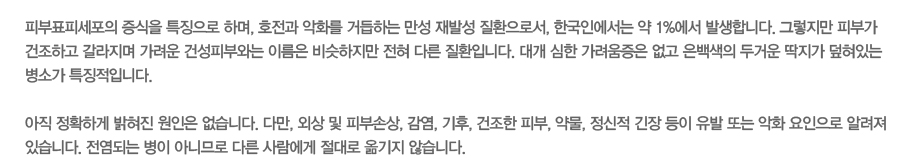 �Ǻ�ǥ�Ǽ����� ������ Ư¡���� �ϸ�, ȣ���� ��ȭ�� �ŵ��ϴ� ���� ��߼� ��ȯ���μ�, �ѱ��ο����� �� 1%���� �߻��մϴ�. �׷����� �Ǻΰ� �����ϰ� �������� ������ �Ǽ��Ǻοʹ� �̸��� ��������� ���� �ٸ� ��ȯ�Դϴ�. �밳 ���� ���������� ���� ������� �ΰſ� ������ �����ִ� ���Ұ� Ư¡���Դϴ�.
���� ��Ȯ�ϰ� ������ ������ �����ϴ�. �ٸ�, �ܻ� �� �Ǻμջ�, ����, ����, ������ �Ǻ�, �๰, ������ ���� ���� ���� �Ǵ� ��ȭ �������� �˷��� �ֽ��ϴ�. �����Ǵ� ���� �ƴϹǷ� �ٸ� ������� ����� �ű��� �ʽ��ϴ�. 