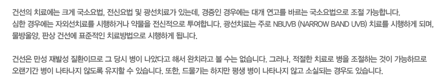 �Ǽ��� ġ�ῡ�� ũ�� ���ҿ��, ���ſ�� �� ����ġ�ᰡ �ִµ�, ������ ��쿡�� �밳 ������ �ٸ��� ���ҿ������ ���� �����մϴ�. ���� ��쿡�� �ڿܼ�ġ�Ḧ �����ϰų� �๰�� ���������� �����մϴ�. ����ġ��� �ַ� NBUVB (narrow band UVB) ġ�Ḧ �����ϰ� �Ǹ�, ������, �ǻ� �Ǽ��� ǥ������ ġ�������� �����ϰ� �˴ϴ�. 
 
�Ǽ��� ���� ��߼� ��ȯ�̹Ƿ� �� ��� ���� ���Ҵٰ� �ؼ� ��ġ��� �� ���� �����ϴ�. �׷���, ������ ġ��� ���� �����ϴ� ���� �����ϹǷ� �����Ⱓ ���� ��Ÿ���� �ʵ��� ������ �� �ֽ��ϴ�. ����, �幰��� ������ ��� ���� ��Ÿ���� �ʰ� �ҽǵǴ� ��쵵 �ֽ��ϴ�.